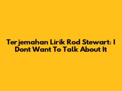 Terjemahan Lirik Rod Stewart: I Don't Want To Talk About It