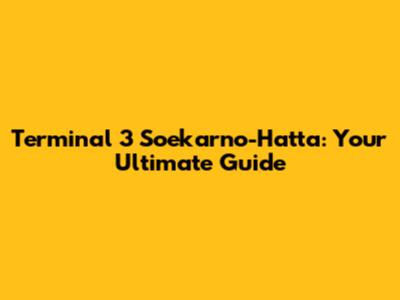 Terminal 3 Soekarno-Hatta: Your Ultimate Guide