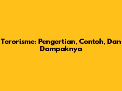 Terorisme: Pengertian, Contoh, Dan Dampaknya