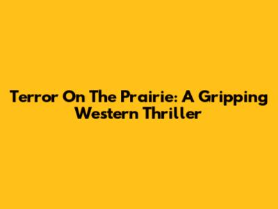Terror On The Prairie: A Gripping Western Thriller
