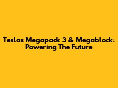 Tesla's Megapack 3 & Megablock: Powering The Future
