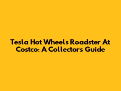 Tesla Hot Wheels Roadster At Costco: A Collector's Guide