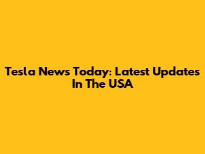 Tesla News Today: Latest Updates In The USA