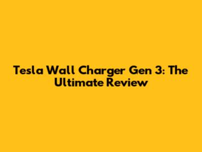 Tesla Wall Charger Gen 3: The Ultimate Review