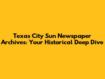 Texas City Sun Newspaper Archives: Your Historical Deep Dive