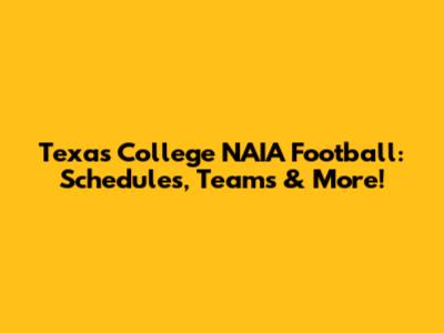 Texas College NAIA Football: Schedules, Teams & More!