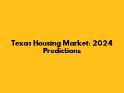 Texas Housing Market: 2024 Predictions