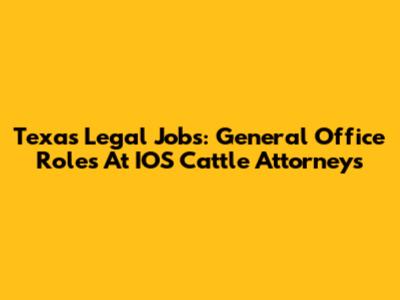 Texas Legal Jobs: General Office Roles At IOS Cattle Attorneys