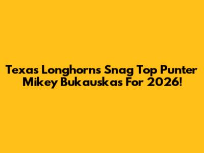 Texas Longhorns Snag Top Punter Mikey Bukauskas For 2026!