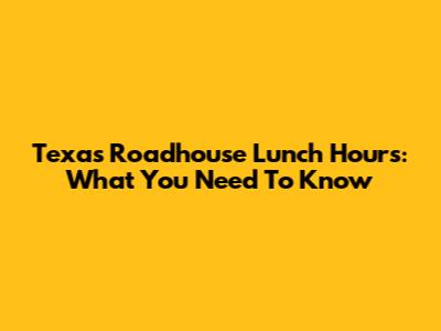 Texas Roadhouse Lunch Hours: What You Need To Know
