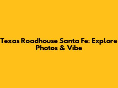 Texas Roadhouse Santa Fe: Explore Photos & Vibe