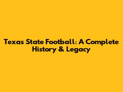 Texas State Football: A Complete History & Legacy