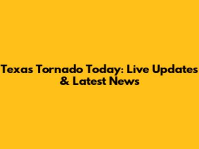 Texas Tornado Today: Live Updates & Latest News