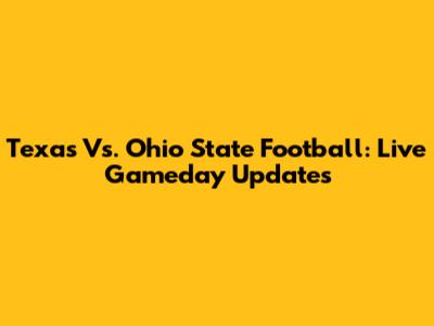 Texas Vs. Ohio State Football: Live Gameday Updates