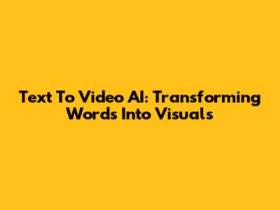 Text To Video AI: Transforming Words Into Visuals