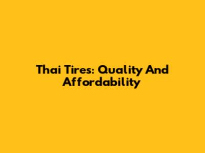 Thai Tires: Quality And Affordability