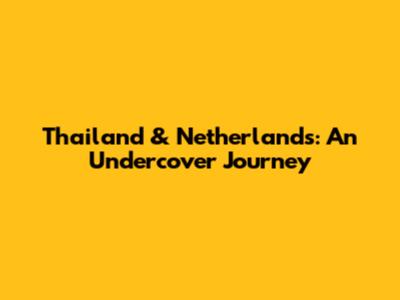 Thailand & Netherlands: An Undercover Journey