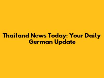 Thailand News Today: Your Daily German Update