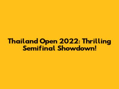 Thailand Open 2022: Thrilling Semifinal Showdown!