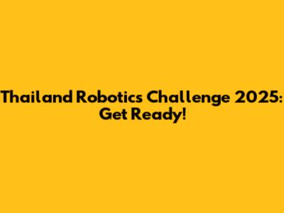 Thailand Robotics Challenge 2025: Get Ready!