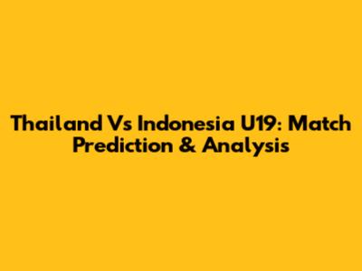 Thailand Vs Indonesia U19: Match Prediction & Analysis