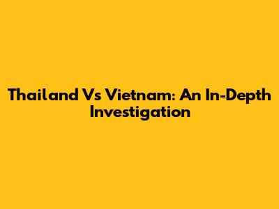 Thailand Vs Vietnam: An In-Depth Investigation