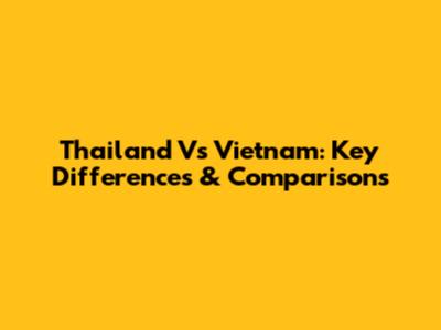 Thailand Vs Vietnam: Key Differences & Comparisons