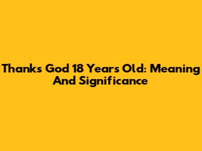 Thanks God 18 Years Old: Meaning And Significance