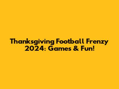 Thanksgiving Football Frenzy 2024: Games & Fun!