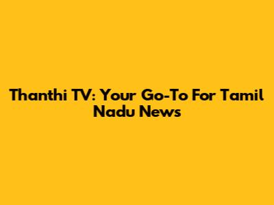 Thanthi TV: Your Go-To For Tamil Nadu News