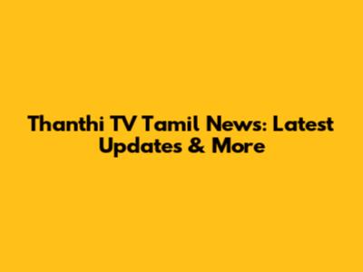 Thanthi TV Tamil News: Latest Updates & More