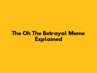 The "Oh The Betrayal" Meme Explained