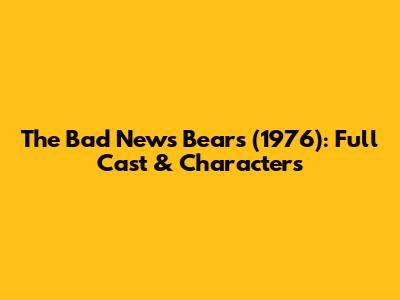 The Bad News Bears (1976): Full Cast & Characters