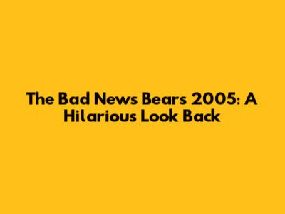 The Bad News Bears 2005: A Hilarious Look Back