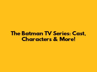 The Batman TV Series: Cast, Characters & More!