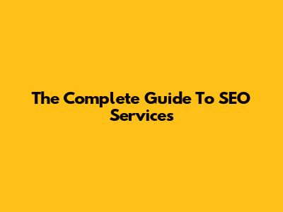 The Complete Guide To SEO Services