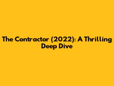 The Contractor (2022): A Thrilling Deep Dive