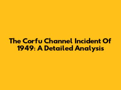 The Corfu Channel Incident Of 1949: A Detailed Analysis