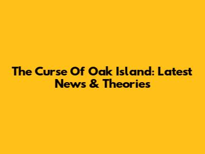The Curse Of Oak Island: Latest News & Theories