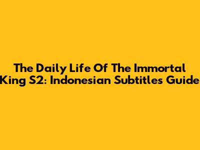 The Daily Life Of The Immortal King S2: Indonesian Subtitles Guide