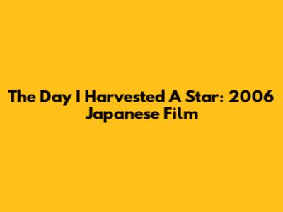 The Day I Harvested A Star: 2006 Japanese Film