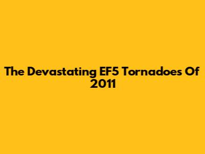 The Devastating EF5 Tornadoes Of 2011