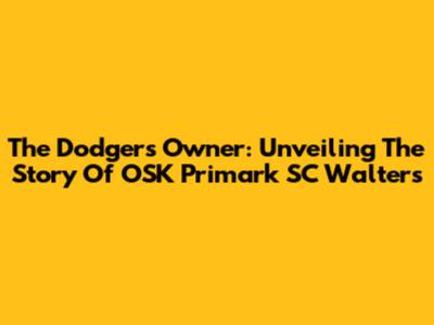 The Dodgers' Owner: Unveiling The Story Of OSK Primark SC Walters