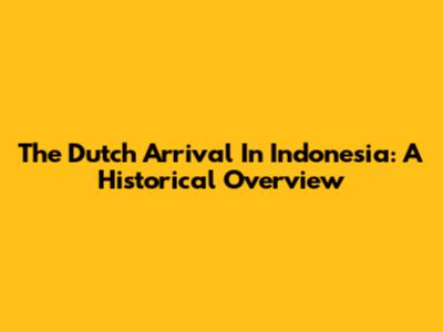 The Dutch Arrival In Indonesia: A Historical Overview