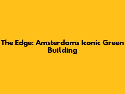 The Edge: Amsterdam's Iconic Green Building