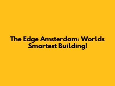 The Edge Amsterdam: World's Smartest Building!