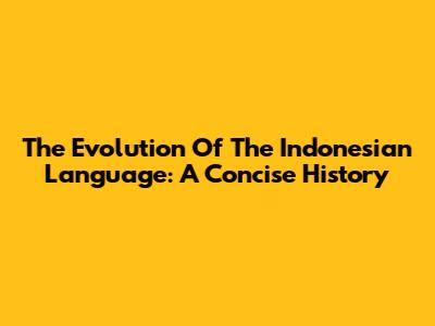 The Evolution Of The Indonesian Language: A Concise History