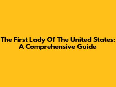 The First Lady Of The United States: A Comprehensive Guide