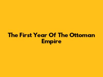 The First Year Of The Ottoman Empire