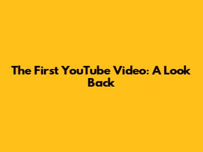 The First YouTube Video: A Look Back